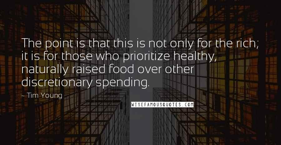 Tim Young Quotes: The point is that this is not only for the rich; it is for those who prioritize healthy, naturally raised food over other discretionary spending.