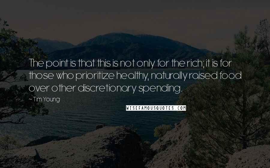 Tim Young Quotes: The point is that this is not only for the rich; it is for those who prioritize healthy, naturally raised food over other discretionary spending.