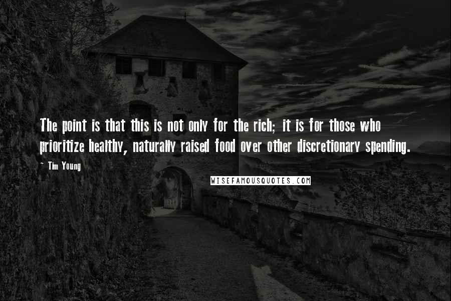 Tim Young Quotes: The point is that this is not only for the rich; it is for those who prioritize healthy, naturally raised food over other discretionary spending.