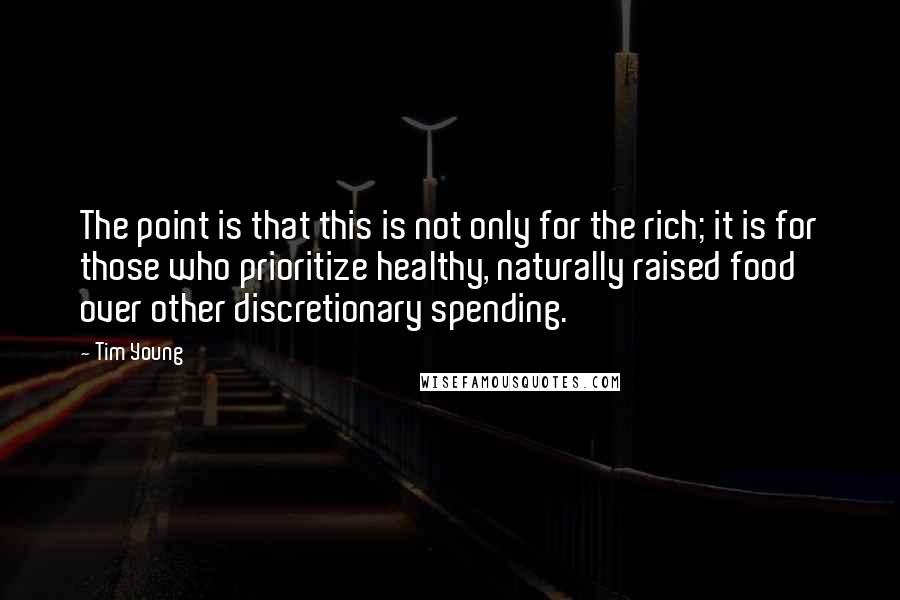 Tim Young Quotes: The point is that this is not only for the rich; it is for those who prioritize healthy, naturally raised food over other discretionary spending.