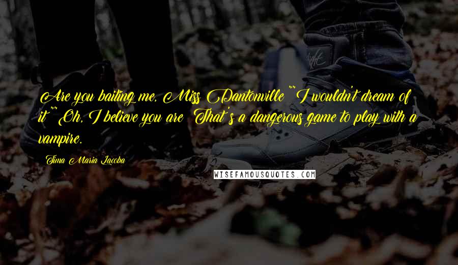 Tima Maria Lacoba Quotes: Are you baiting me, Miss Dantonville?""I wouldn't dream of it!""Oh, I believe you are! That's a dangerous game to play with a vampire.