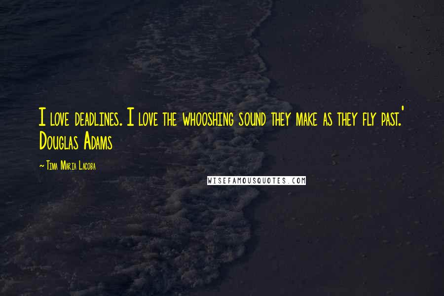 Tima Maria Lacoba Quotes: I love deadlines. I love the whooshing sound they make as they fly past.' Douglas Adams