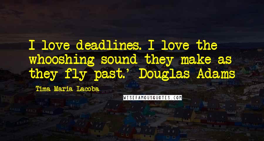 Tima Maria Lacoba Quotes: I love deadlines. I love the whooshing sound they make as they fly past.' Douglas Adams