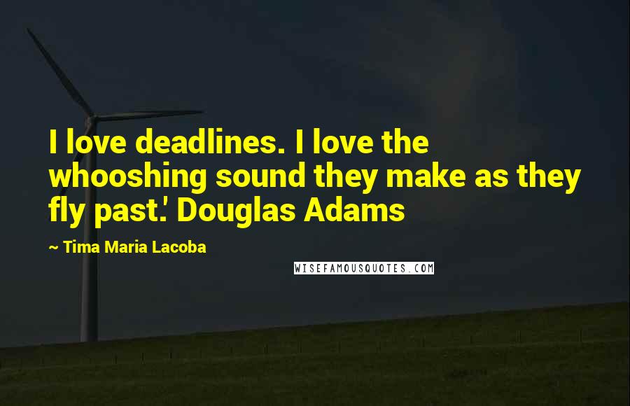 Tima Maria Lacoba Quotes: I love deadlines. I love the whooshing sound they make as they fly past.' Douglas Adams