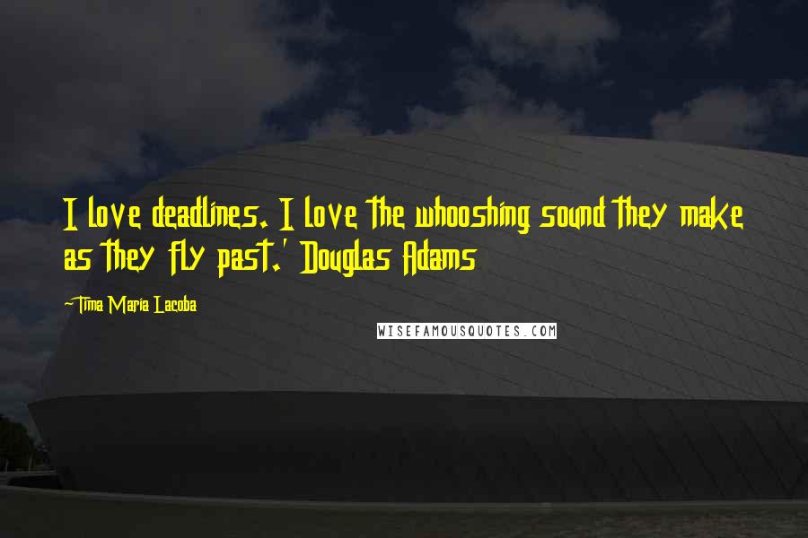 Tima Maria Lacoba Quotes: I love deadlines. I love the whooshing sound they make as they fly past.' Douglas Adams