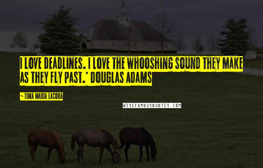 Tima Maria Lacoba Quotes: I love deadlines. I love the whooshing sound they make as they fly past.' Douglas Adams