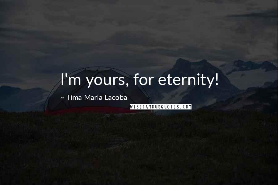 Tima Maria Lacoba Quotes: I'm yours, for eternity!