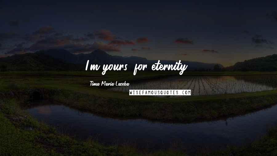 Tima Maria Lacoba Quotes: I'm yours, for eternity!