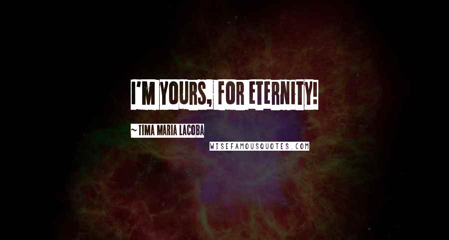 Tima Maria Lacoba Quotes: I'm yours, for eternity!