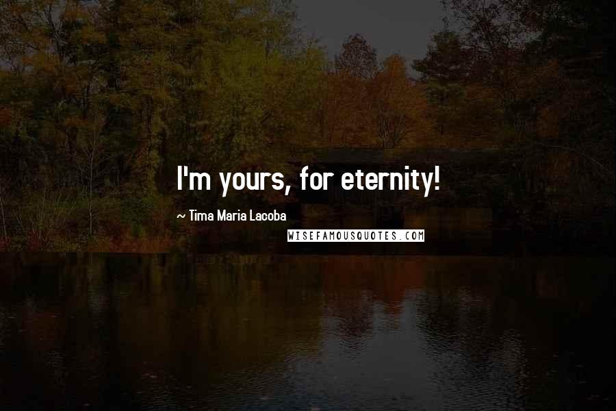 Tima Maria Lacoba Quotes: I'm yours, for eternity!