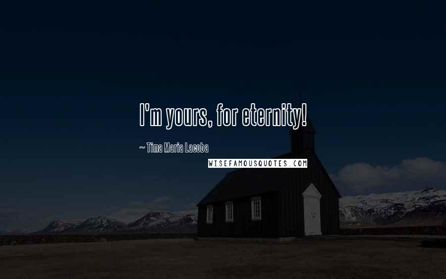 Tima Maria Lacoba Quotes: I'm yours, for eternity!