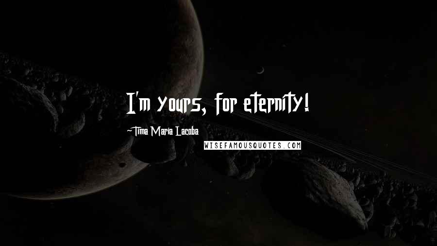 Tima Maria Lacoba Quotes: I'm yours, for eternity!