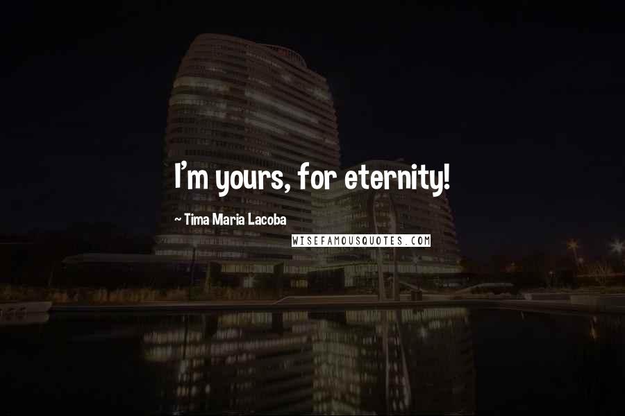 Tima Maria Lacoba Quotes: I'm yours, for eternity!