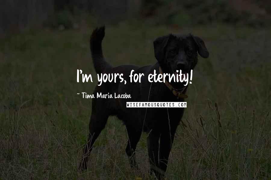 Tima Maria Lacoba Quotes: I'm yours, for eternity!