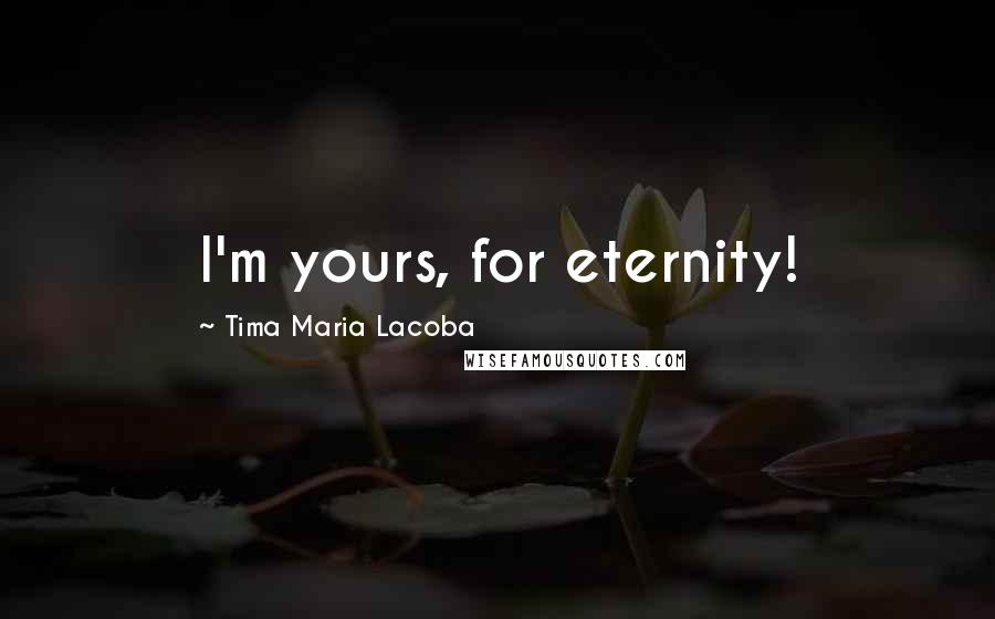 Tima Maria Lacoba Quotes: I'm yours, for eternity!