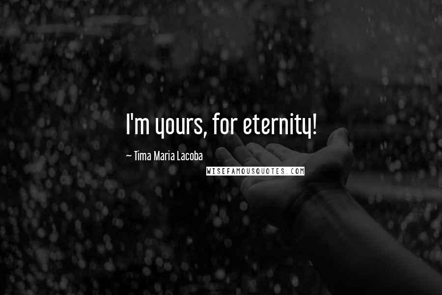 Tima Maria Lacoba Quotes: I'm yours, for eternity!