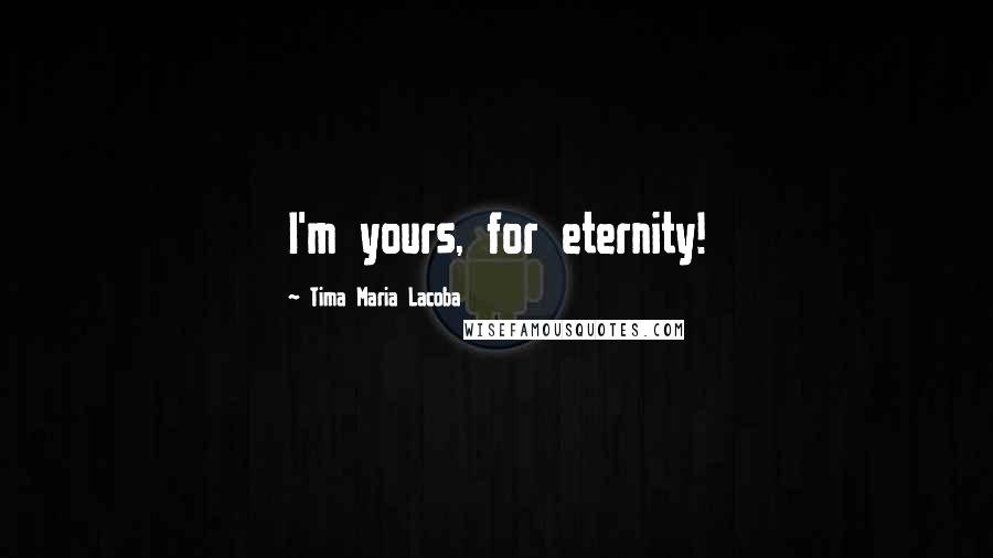 Tima Maria Lacoba Quotes: I'm yours, for eternity!