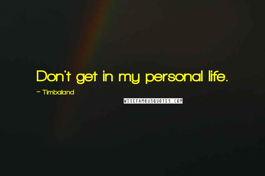 Timbaland Quotes: Don't get in my personal life.