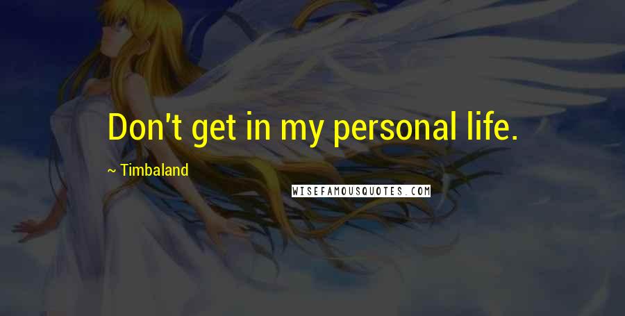 Timbaland Quotes: Don't get in my personal life.