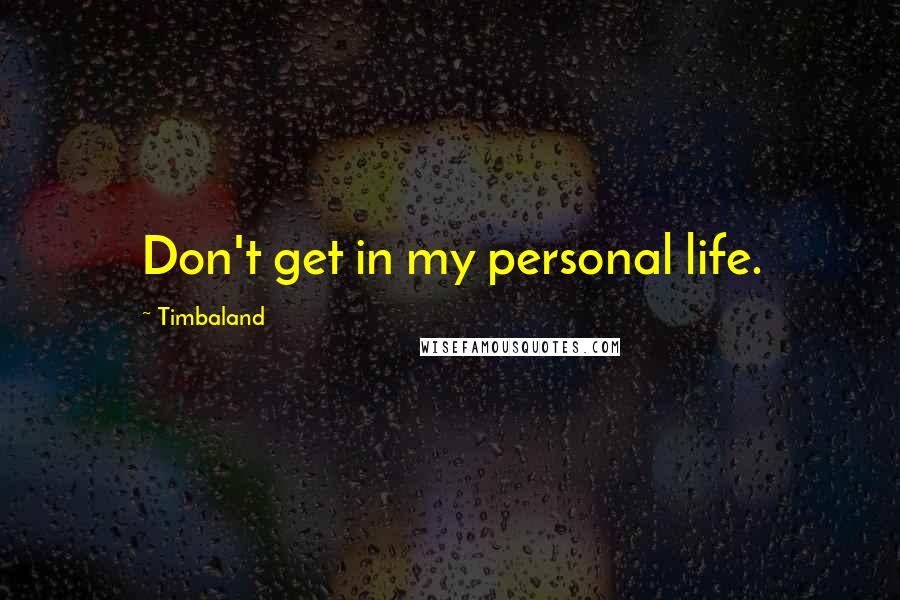 Timbaland Quotes: Don't get in my personal life.