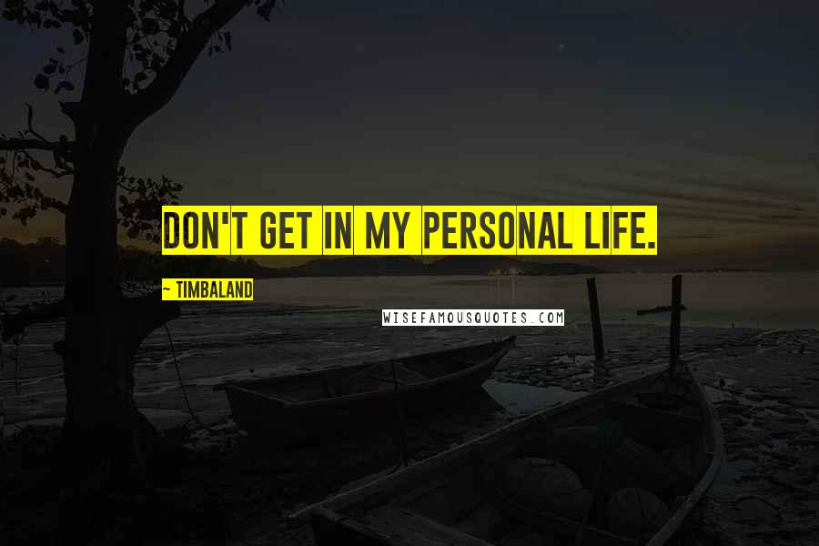 Timbaland Quotes: Don't get in my personal life.