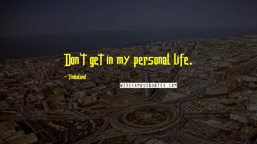Timbaland Quotes: Don't get in my personal life.