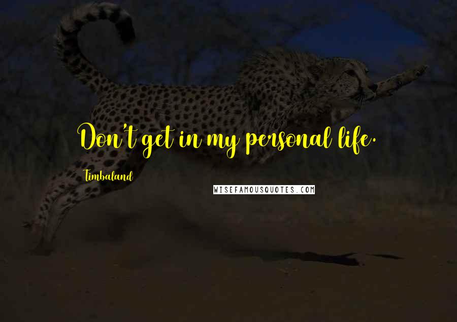 Timbaland Quotes: Don't get in my personal life.