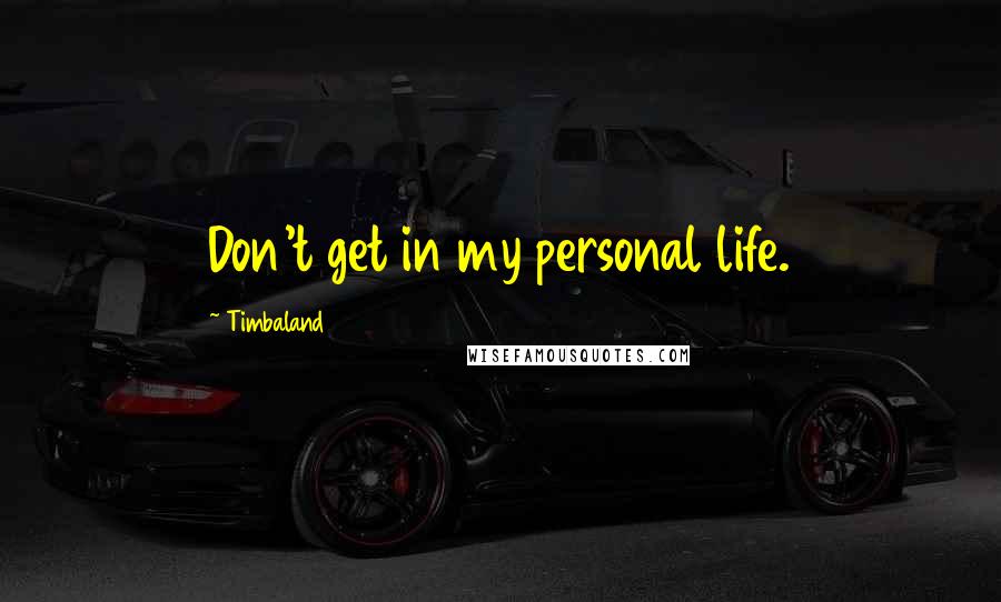 Timbaland Quotes: Don't get in my personal life.