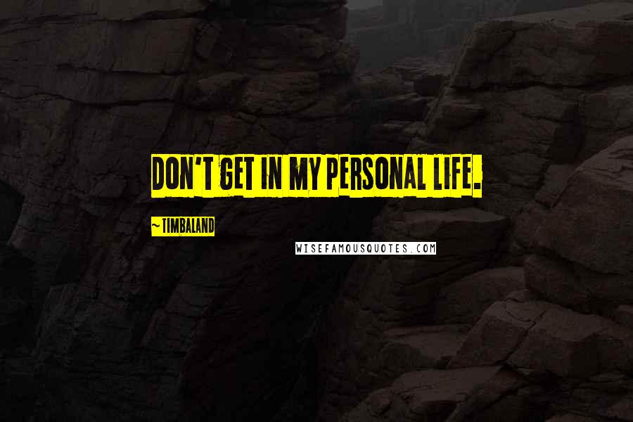 Timbaland Quotes: Don't get in my personal life.