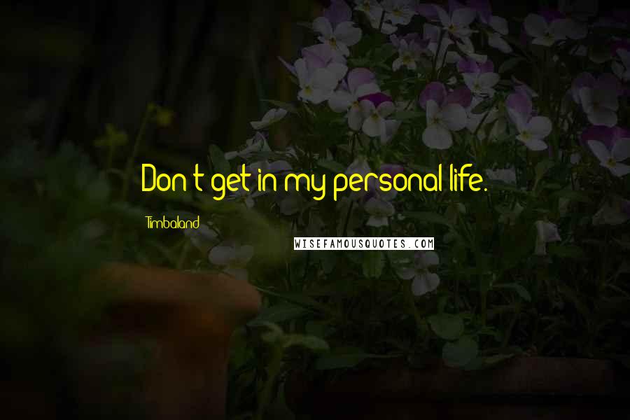 Timbaland Quotes: Don't get in my personal life.