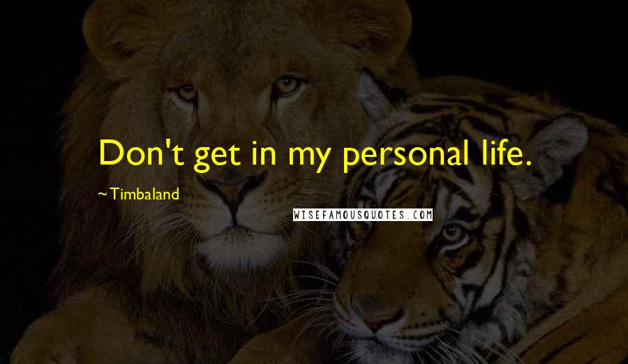 Timbaland Quotes: Don't get in my personal life.