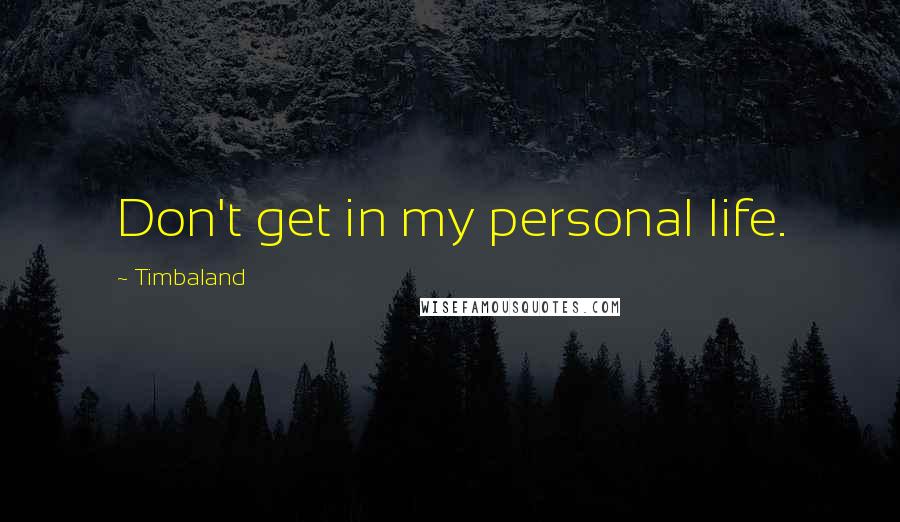 Timbaland Quotes: Don't get in my personal life.