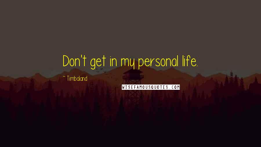 Timbaland Quotes: Don't get in my personal life.