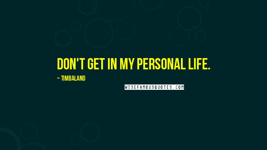 Timbaland Quotes: Don't get in my personal life.