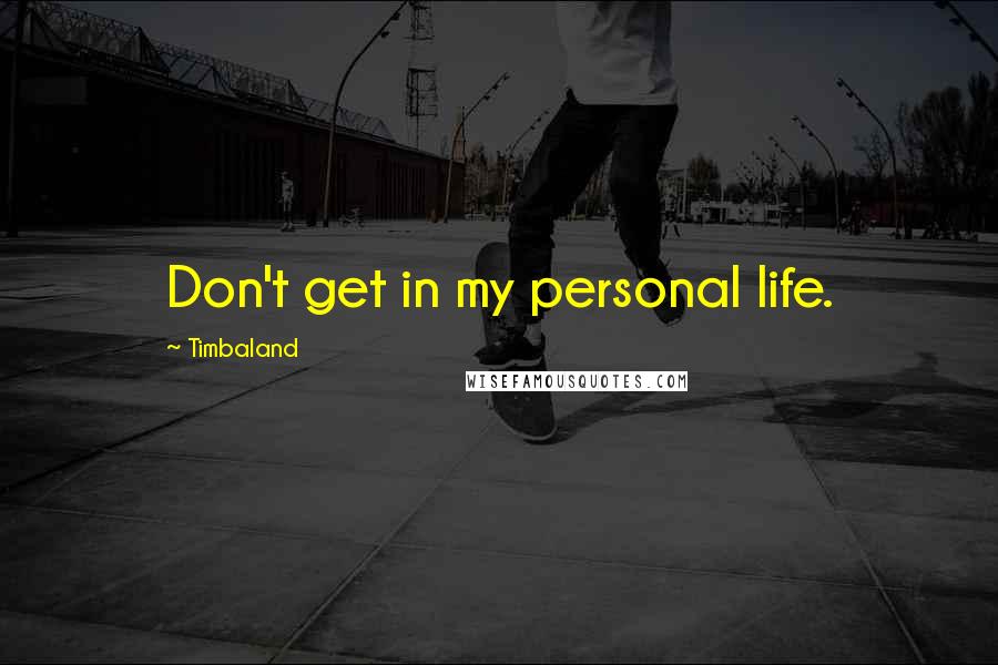 Timbaland Quotes: Don't get in my personal life.