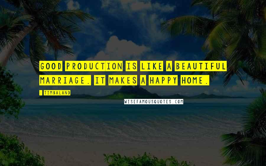 Timbaland Quotes: Good production is like a beautiful marriage. It makes a happy home.