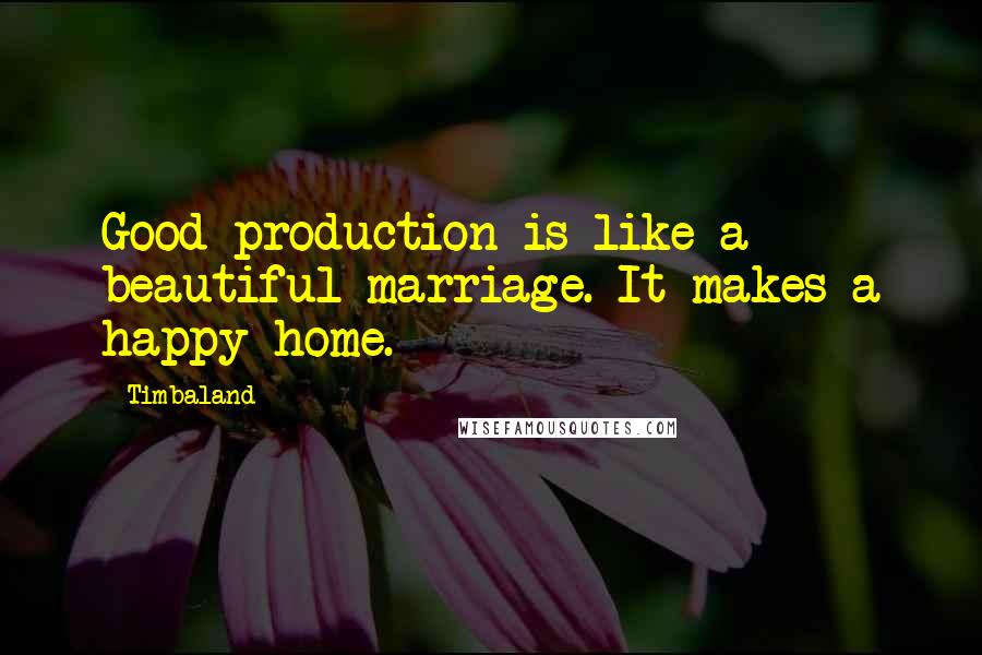 Timbaland Quotes: Good production is like a beautiful marriage. It makes a happy home.