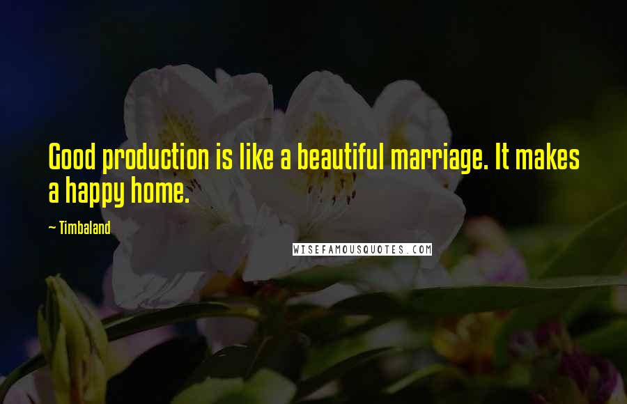 Timbaland Quotes: Good production is like a beautiful marriage. It makes a happy home.