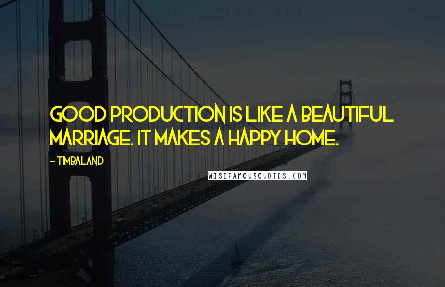 Timbaland Quotes: Good production is like a beautiful marriage. It makes a happy home.