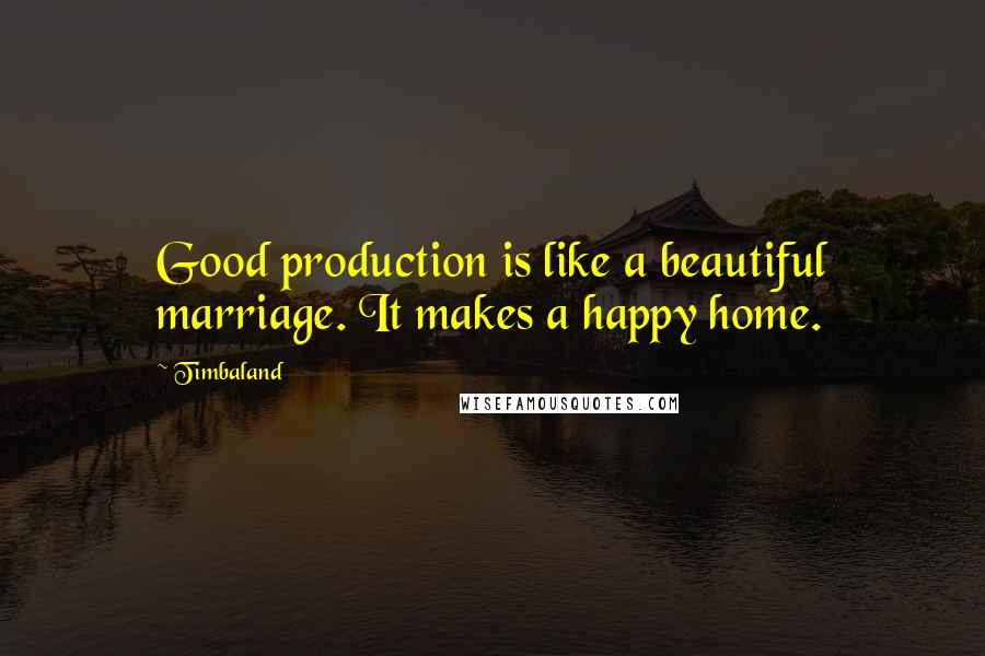 Timbaland Quotes: Good production is like a beautiful marriage. It makes a happy home.