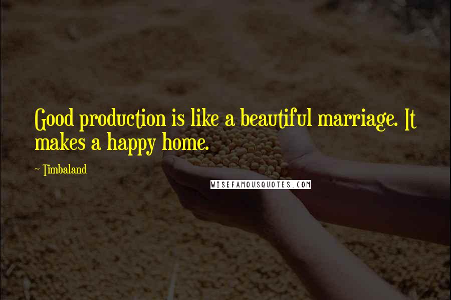 Timbaland Quotes: Good production is like a beautiful marriage. It makes a happy home.