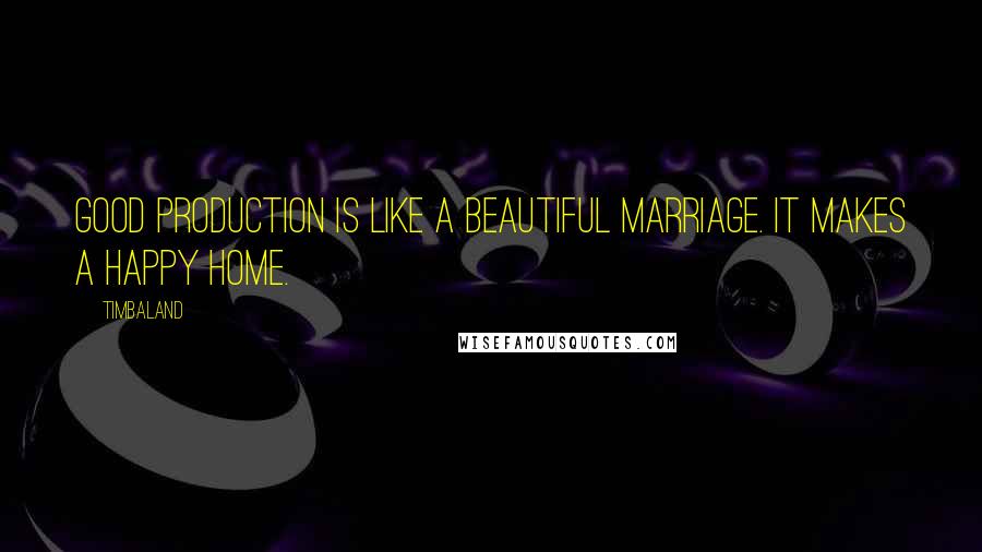 Timbaland Quotes: Good production is like a beautiful marriage. It makes a happy home.