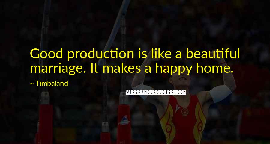Timbaland Quotes: Good production is like a beautiful marriage. It makes a happy home.