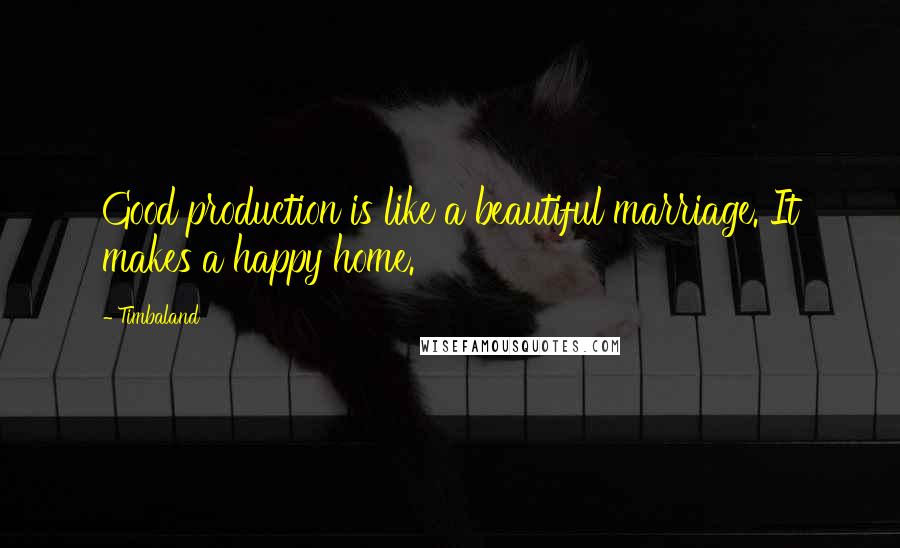 Timbaland Quotes: Good production is like a beautiful marriage. It makes a happy home.