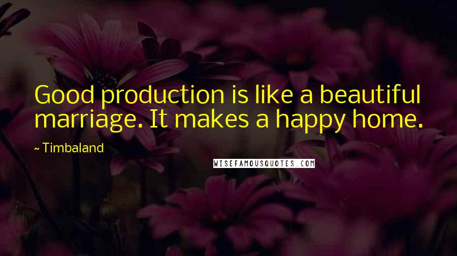 Timbaland Quotes: Good production is like a beautiful marriage. It makes a happy home.