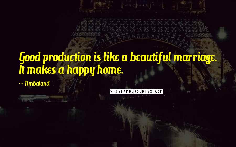 Timbaland Quotes: Good production is like a beautiful marriage. It makes a happy home.