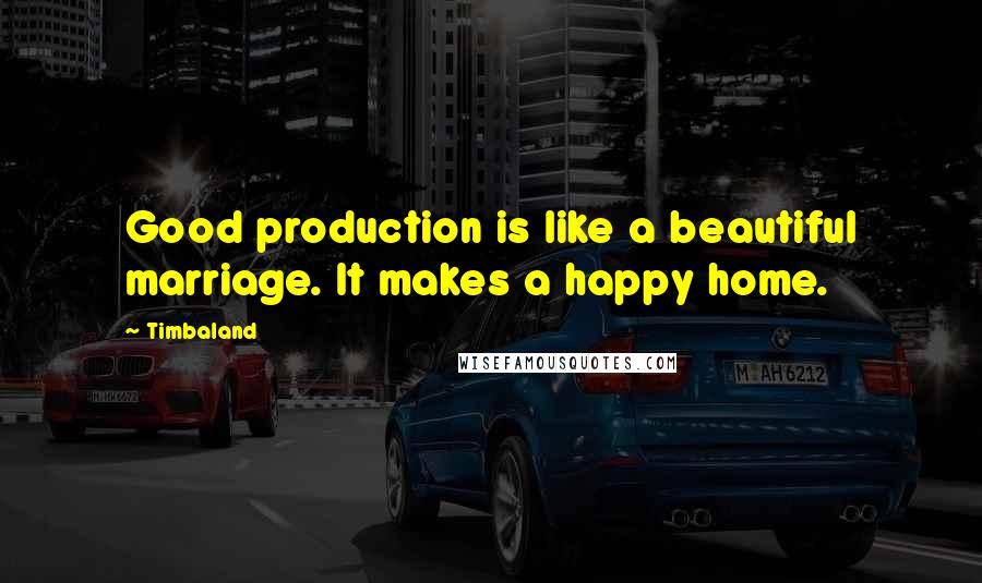 Timbaland Quotes: Good production is like a beautiful marriage. It makes a happy home.