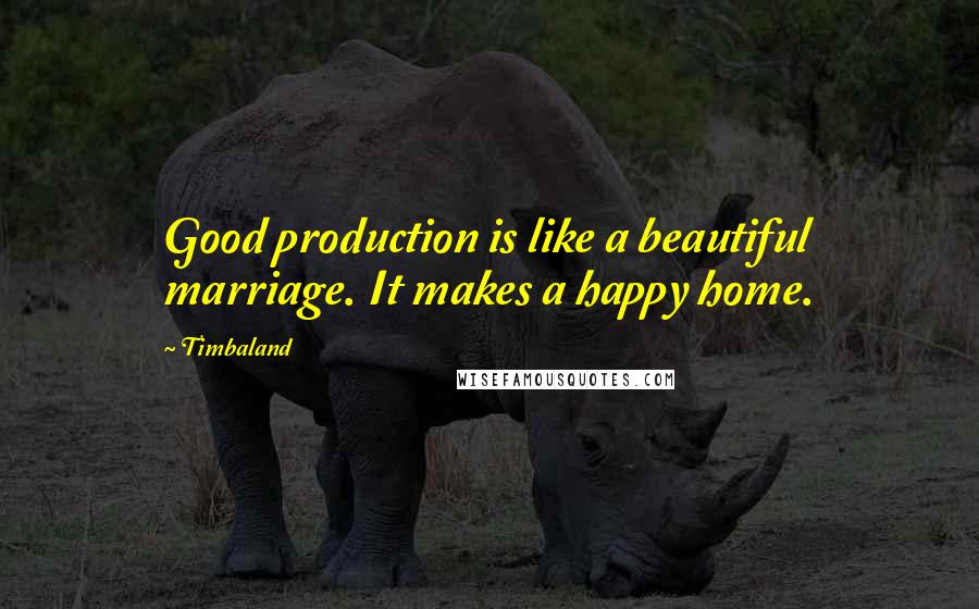 Timbaland Quotes: Good production is like a beautiful marriage. It makes a happy home.