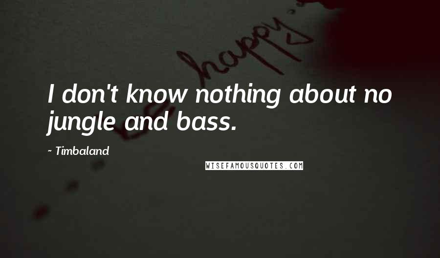 Timbaland Quotes: I don't know nothing about no jungle and bass.