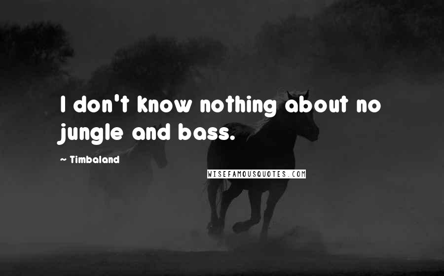 Timbaland Quotes: I don't know nothing about no jungle and bass.